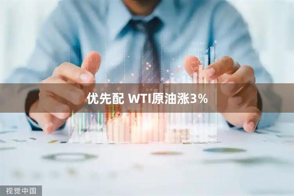 优先配 WTI原油涨3%