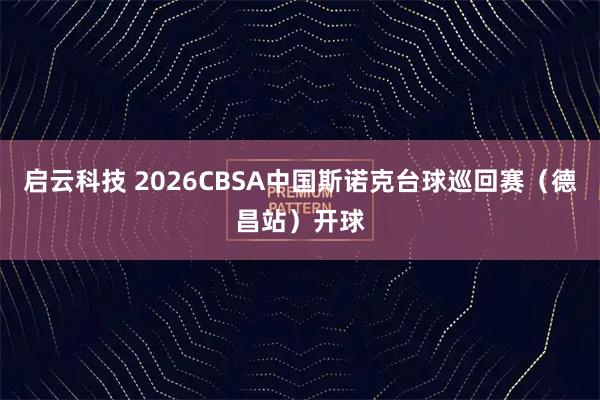 启云科技 2026CBSA中国斯诺克台球巡回赛（德昌站）开球