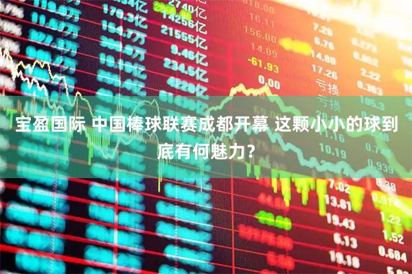 宝盈国际 中国棒球联赛成都开幕 这颗小小的球到底有何魅力？