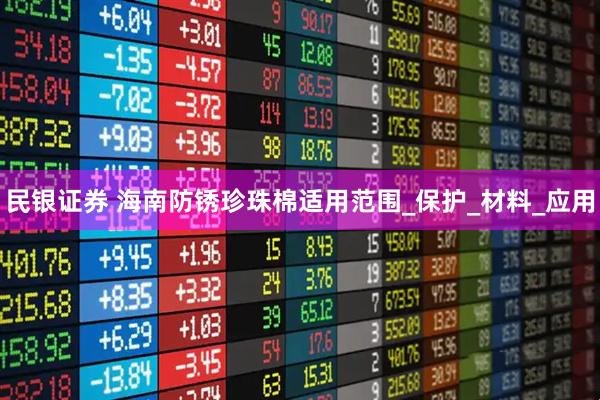 民银证券 海南防锈珍珠棉适用范围_保护_材料_应用