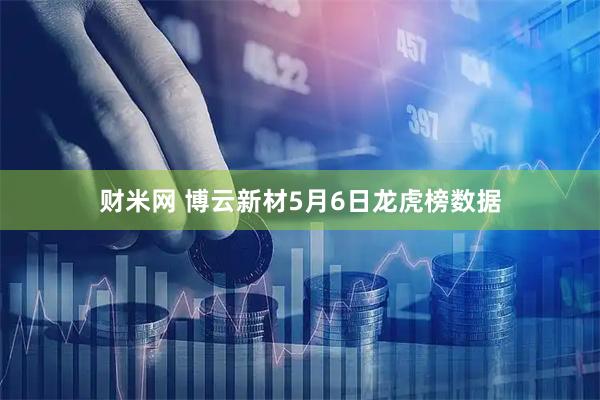 财米网 博云新材5月6日龙虎榜数据