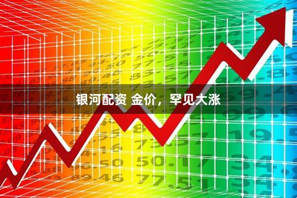 银河配资 金价，罕见大涨
