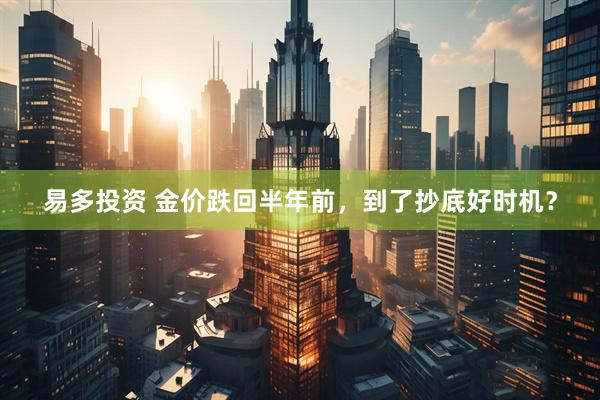 易多投资 金价跌回半年前，到了抄底好时机？
